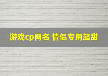 游戏cp网名 情侣专用超甜